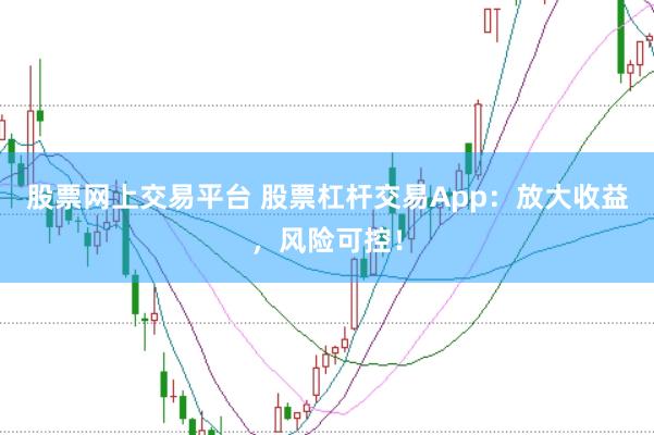 股票网上交易平台 股票杠杆交易App：放大收益，风险可控！