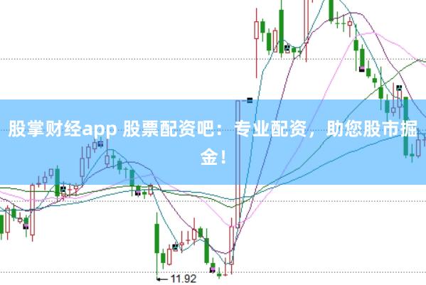 股掌财经app 股票配资吧：专业配资，助您股市掘金！