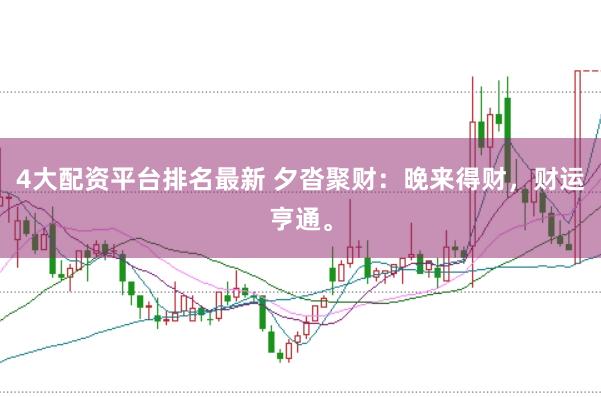 4大配资平台排名最新 夕沓聚财：晚来得财，财运亨通。