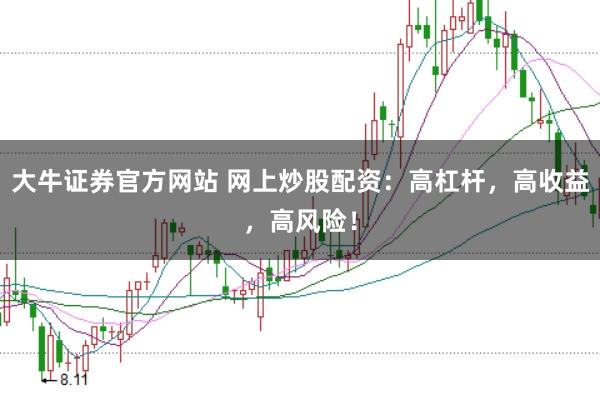 大牛证券官方网站 网上炒股配资：高杠杆，高收益，高风险！