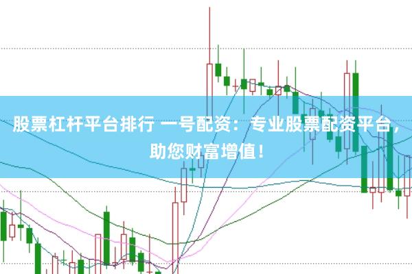 股票杠杆平台排行 一号配资：专业股票配资平台，助您财富增值！