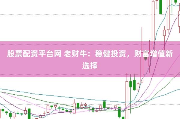 股票配资平台网 老财牛：稳健投资，财富增值新选择