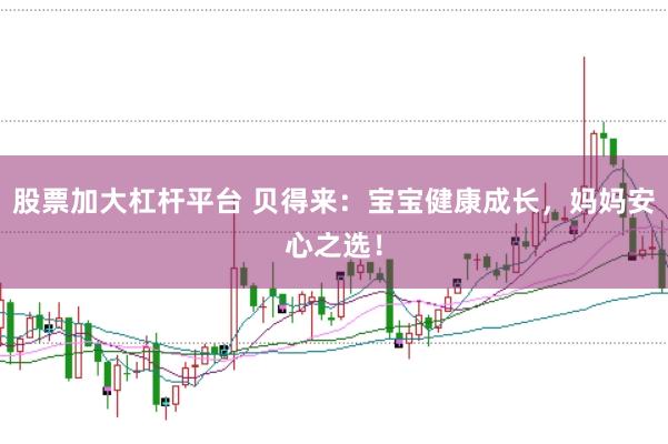 股票加大杠杆平台 贝得来：宝宝健康成长，妈妈安心之选！