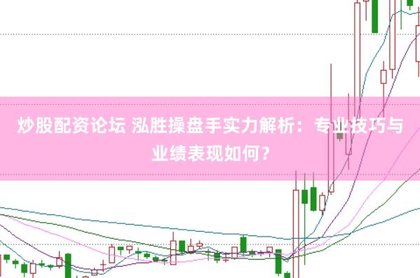 炒股配资论坛 泓胜操盘手实力解析：专业技巧与业绩表现如何？