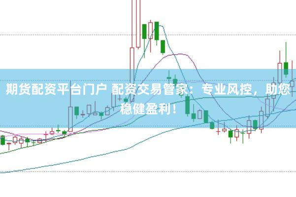 期货配资平台门户 配资交易管家：专业风控，助您稳健盈利！