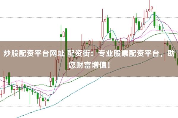 炒股配资平台网址 配资街：专业股票配资平台，助您财富增值！