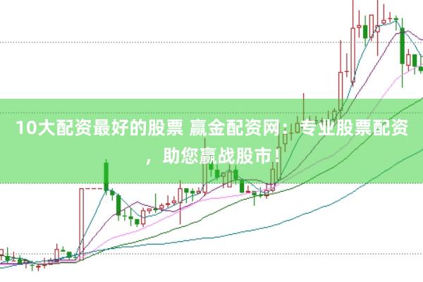 10大配资最好的股票 赢金配资网：专业股票配资，助您赢战股市！