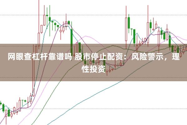 网眼查杠杆靠谱吗 股市停止配资：风险警示，理性投资