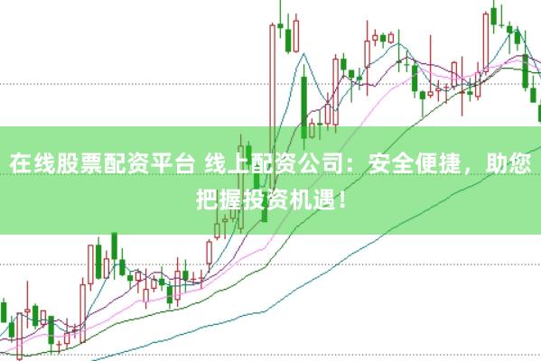 在线股票配资平台 线上配资公司：安全便捷，助您把握投资机遇！