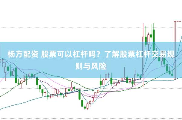 杨方配资 股票可以杠杆吗？了解股票杠杆交易规则与风险