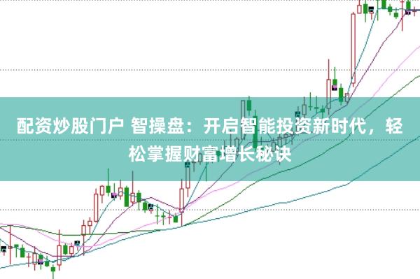 配资炒股门户 智操盘：开启智能投资新时代，轻松掌握财富增长秘诀