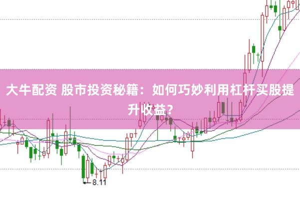 大牛配资 股市投资秘籍：如何巧妙利用杠杆买股提升收益？