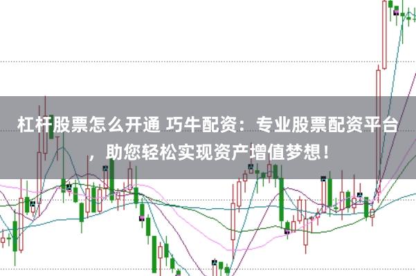 杠杆股票怎么开通 巧牛配资：专业股票配资平台，助您轻松实现资产增值梦想！