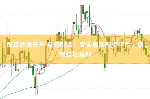 配资炒股开户 希恩配资：专业股票配资平台，助您轻松盈利