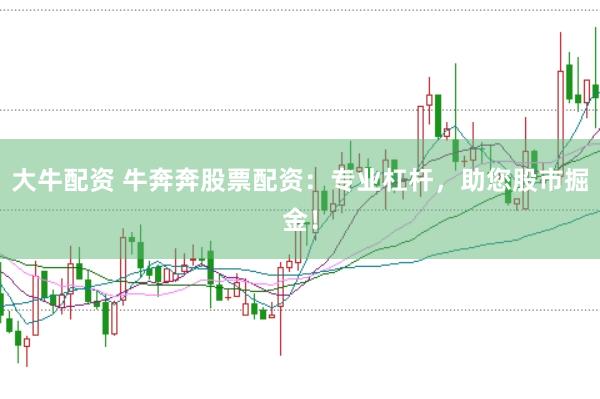 大牛配资 牛奔奔股票配资：专业杠杆，助您股市掘金！