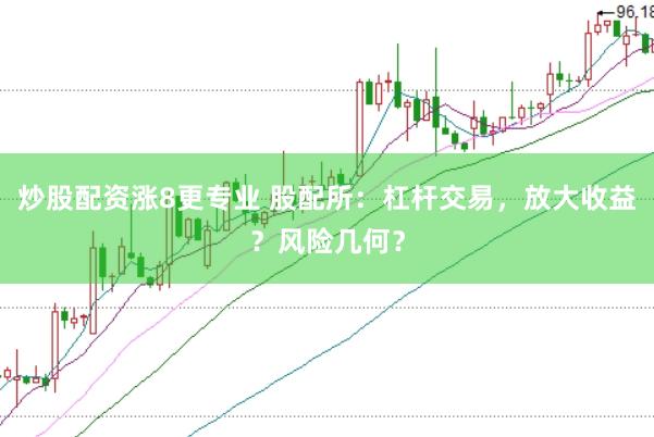 炒股配资涨8更专业 股配所：杠杆交易，放大收益？风险几何？