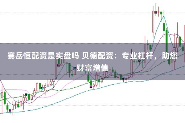 赛岳恒配资是实盘吗 贝德配资：专业杠杆，助您财富增值