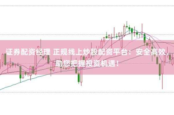 证券配资经理 正规线上炒股配资平台：安全高效，助您把握投资机遇！