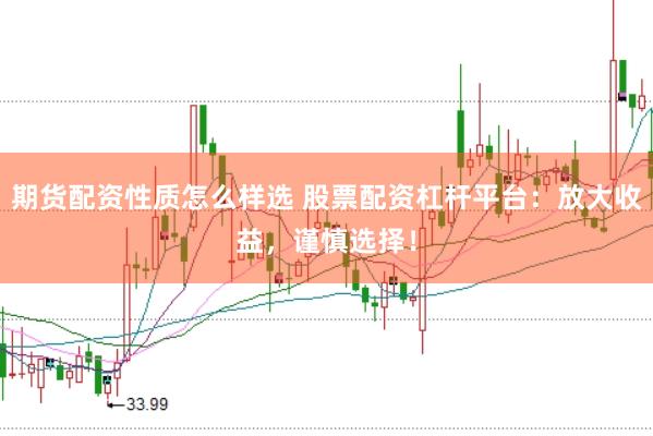 期货配资性质怎么样选 股票配资杠杆平台：放大收益，谨慎选择！