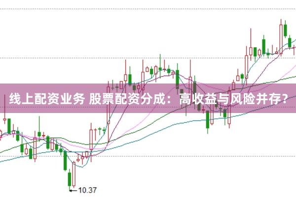 线上配资业务 股票配资分成：高收益与风险并存？