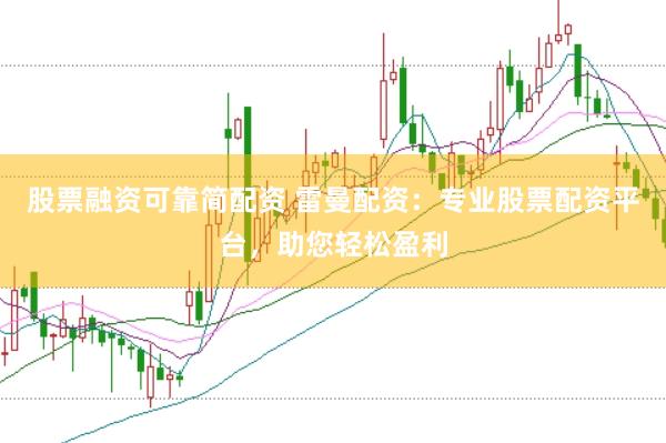 股票融资可靠简配资 雷曼配资：专业股票配资平台，助您轻松盈利