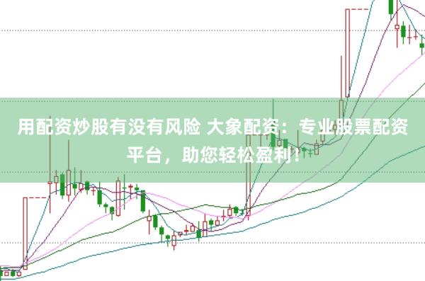 用配资炒股有没有风险 大象配资：专业股票配资平台，助您轻松盈利！