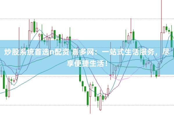 炒股系统首选n配资 嘉多网：一站式生活服务，尽享便捷生活！