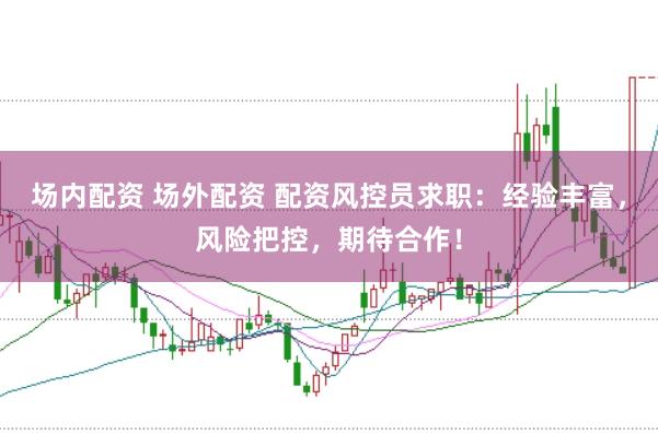 场内配资 场外配资 配资风控员求职：经验丰富，风险把控，期待合作！