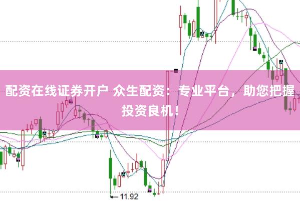 配资在线证券开户 众生配资：专业平台，助您把握投资良机！