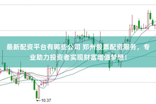 最新配资平台有哪些公司 郑州股票配资服务，专业助力投资者实现财富增值梦想！