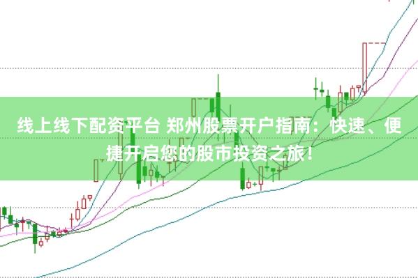 线上线下配资平台 郑州股票开户指南：快速、便捷开启您的股市投资之旅！