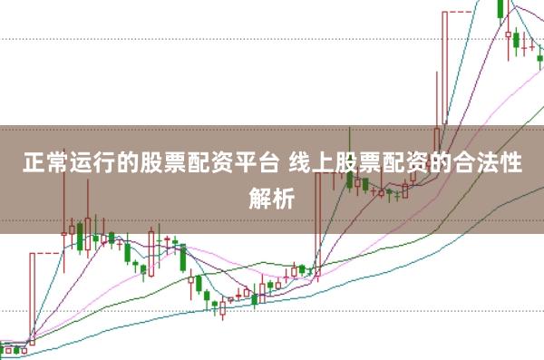 正常运行的股票配资平台 线上股票配资的合法性解析