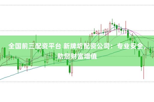 全国前三配资平台 新牌坊配资公司：专业安全，助您财富增值