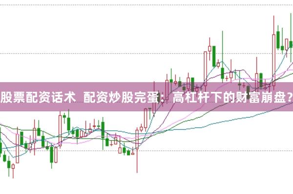 股票配资话术  配资炒股完蛋：高杠杆下的财富崩盘？