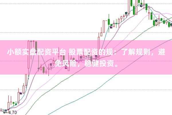 小额实盘配资平台 股票配资的规：了解规则，避免风险，稳健投资。