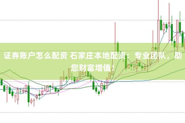 证券账户怎么配资 石家庄本地配资：专业团队，助您财富增值！