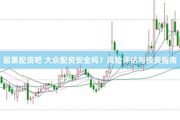 股票配资吧 大众配资安全吗？风险评估与投资指南