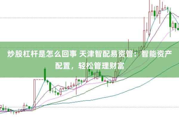 炒股杠杆是怎么回事 天津智配易资管：智能资产配置，轻松管理财富