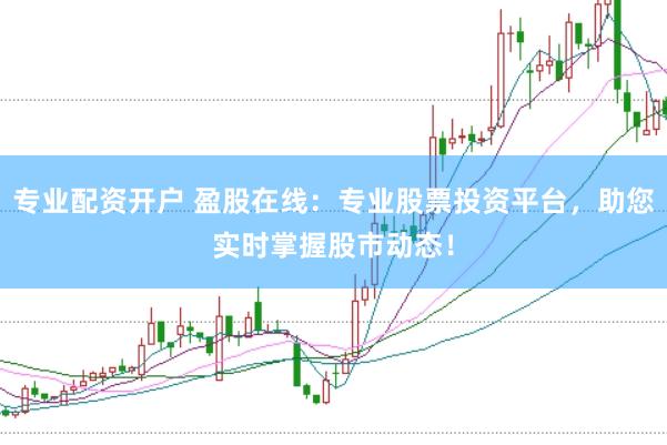 专业配资开户 盈股在线：专业股票投资平台，助您实时掌握股市动态！