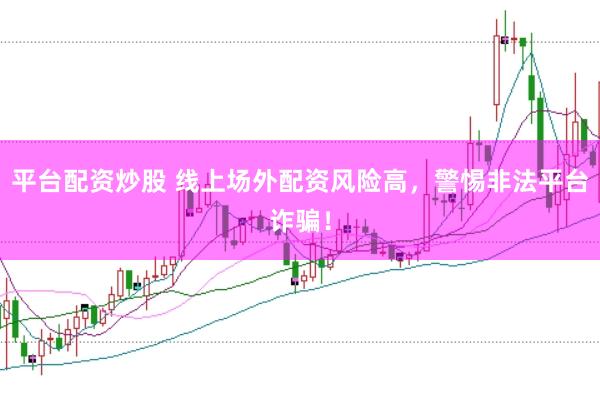 平台配资炒股 线上场外配资风险高，警惕非法平台诈骗！