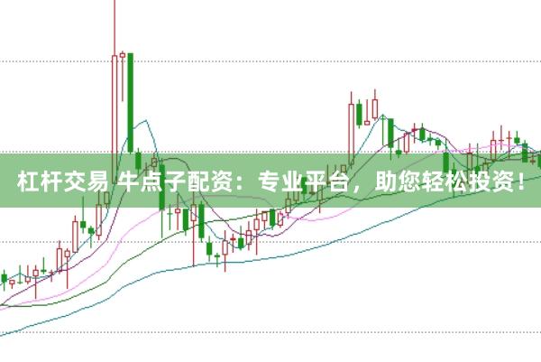 杠杆交易 牛点子配资：专业平台，助您轻松投资！