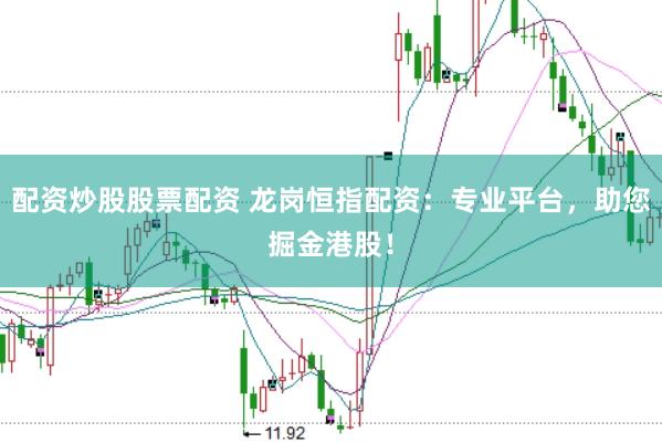 配资炒股股票配资 龙岗恒指配资：专业平台，助您掘金港股！