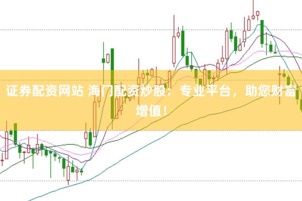 证券配资网站 海门配资炒股：专业平台，助您财富增值！