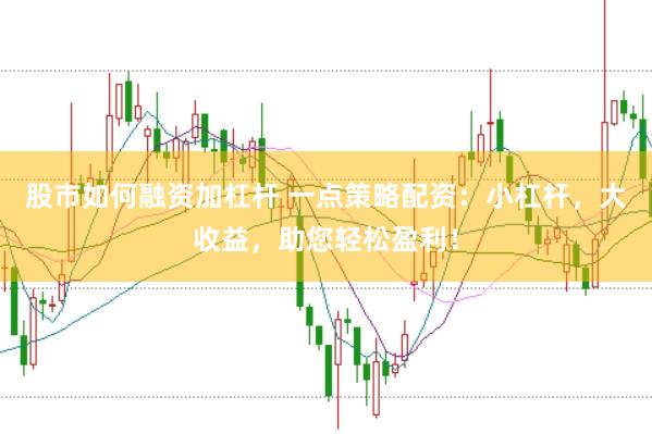股市如何融资加杠杆 一点策略配资：小杠杆，大收益，助您轻松盈利！