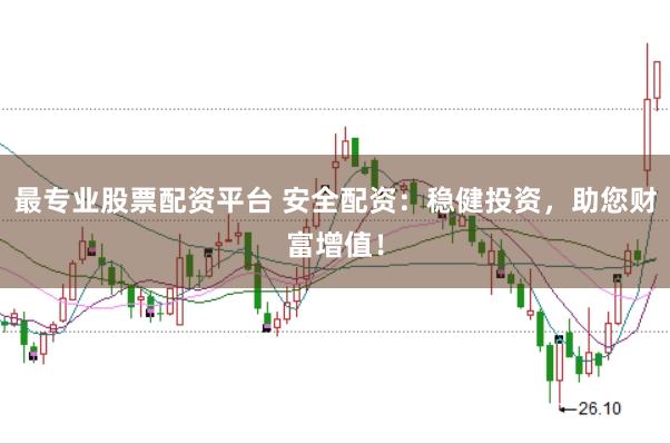 最专业股票配资平台 安全配资：稳健投资，助您财富增值！