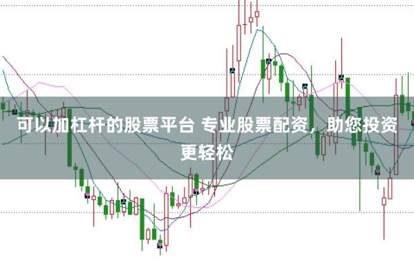可以加杠杆的股票平台 专业股票配资，助您投资更轻松