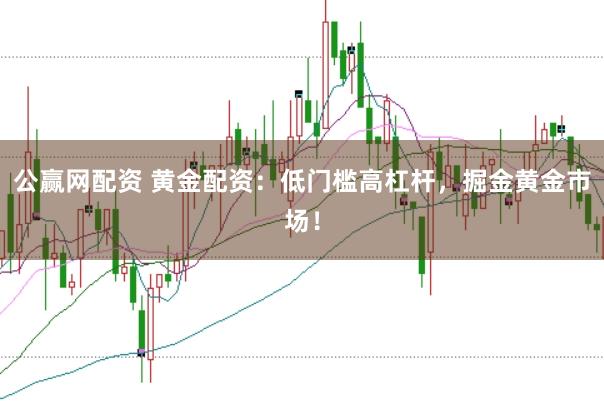 公赢网配资 黄金配资:低门槛高杠杆,掘金黄金市场!