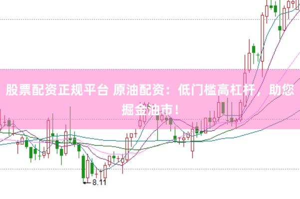 股票配资正规平台 原油配资:低门槛高杠杆,助您掘金油市!