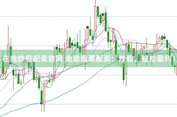 在线炒股配资官网 免息股票配资:炒股,轻松盈利!