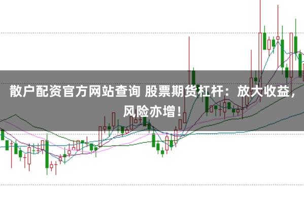 散户配资官方网站查询 股票期货杠杆:放大收益,风险亦增!